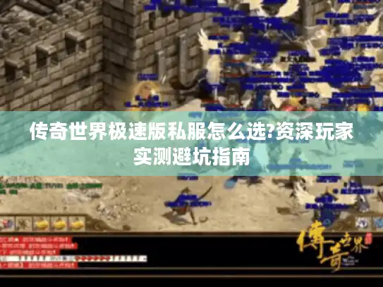 传奇世界极速版私服怎么选?资深玩家实测避坑指南