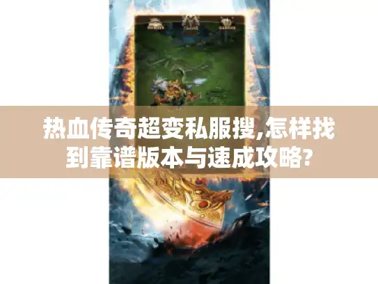 热血传奇超变私服搜,怎样找到靠谱版本与速成攻略?