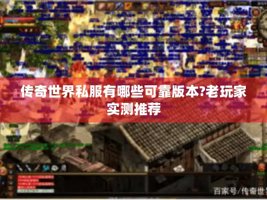 传奇世界私服有哪些可靠版本?老玩家实测推荐