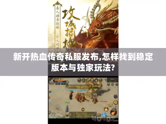 新开热血传奇私服发布,怎样找到稳定版本与独家玩法? 新开热血传奇私服发布,怎样找到稳定版本与独家玩法?