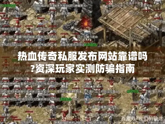 热血传奇私服发布网站靠谱吗?资深玩家实测防骗指南