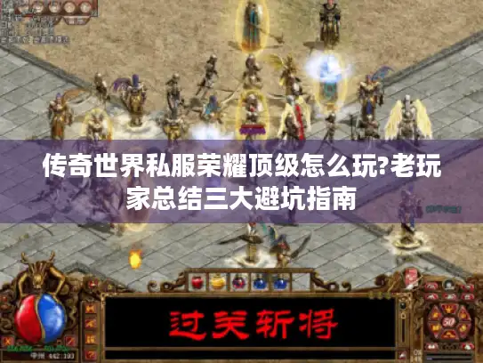 传奇世界私服荣耀顶级怎么玩?老玩家总结三大避坑指南