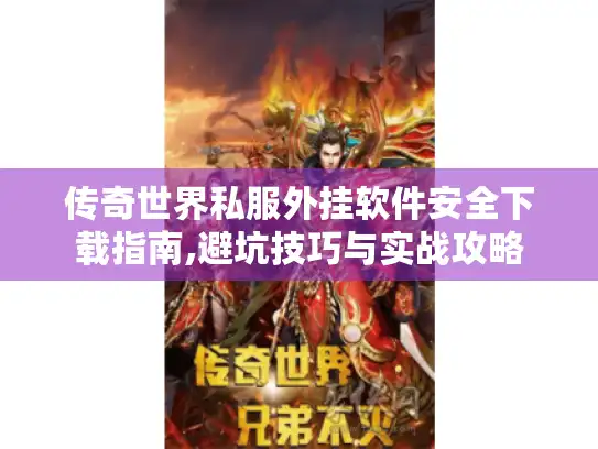 传奇世界私服外挂软件安全下载指南,避坑技巧与实战攻略
