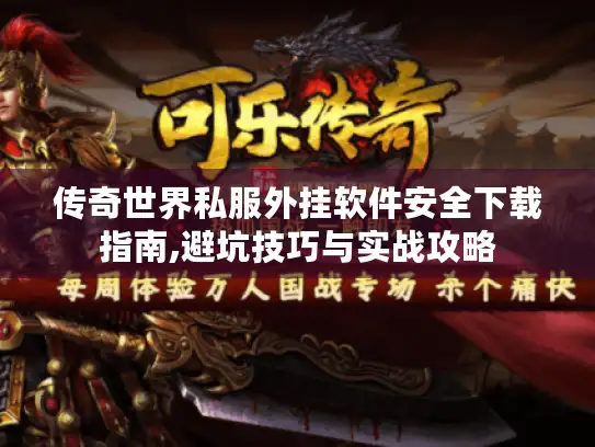 传奇世界私服外挂软件安全下载指南,避坑技巧与实战攻略