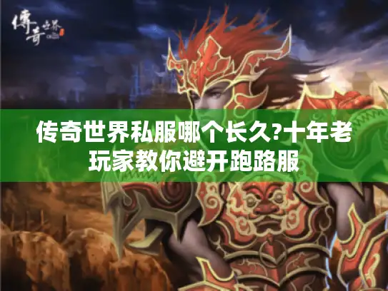 传奇世界私服哪个长久?十年老玩家教你避开跑路服