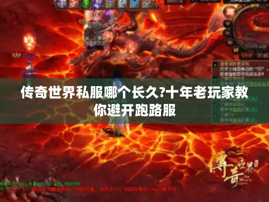 传奇世界私服哪个长久?十年老玩家教你避开跑路服