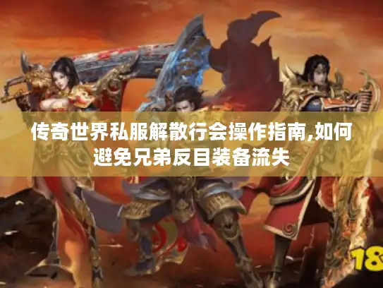 传奇世界私服解散行会操作指南,如何避免兄弟反目装备流失