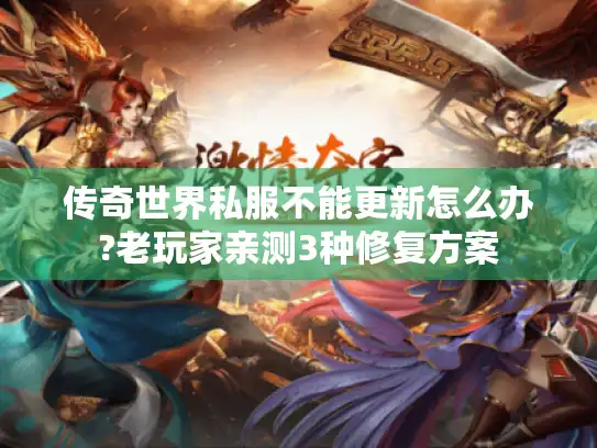 传奇世界私服不能更新怎么办?老玩家亲测3种修复方案