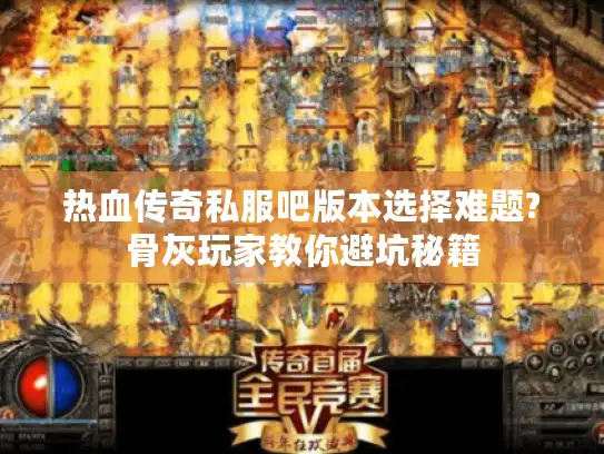 热血传奇私服吧版本选择难题?骨灰玩家教你避坑秘籍