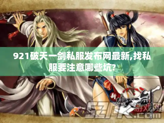 921破天一剑私服发布网最新,找私服要注意哪些坑?