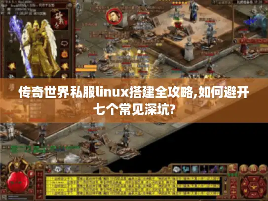 传奇世界私服linux搭建全攻略,如何避开七个常见深坑?