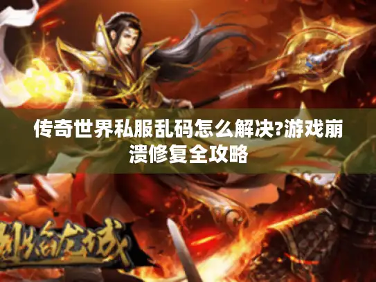 传奇世界私服乱码怎么解决?游戏崩溃修复全攻略