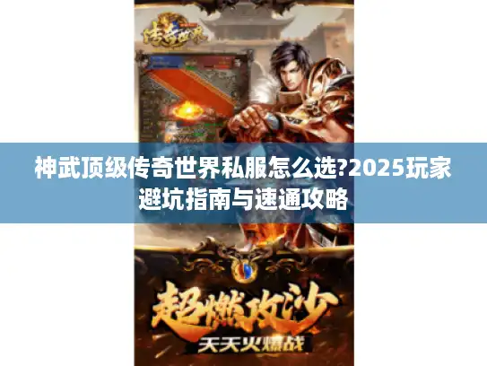 神武顶级传奇世界私服怎么选?2025玩家避坑指南与速通攻略