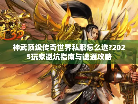 神武顶级传奇世界私服怎么选?2025玩家避坑指南与速通攻略