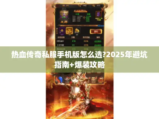 热血传奇私服手机版怎么选?2025年避坑指南+爆装攻略 热血传奇私服手机版怎么选?2025年避坑指南+爆装攻略