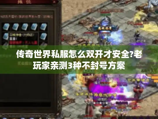 传奇世界私服怎么双开才安全?老玩家亲测3种不封号方案