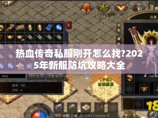 热血传奇私服刚开怎么找?2025年新服防坑攻略大全