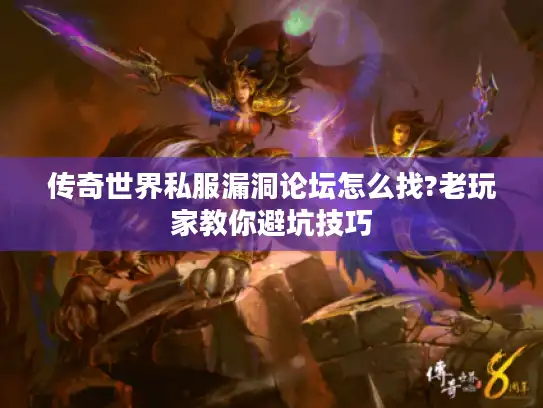 传奇世界私服漏洞论坛怎么找?老玩家教你避坑技巧