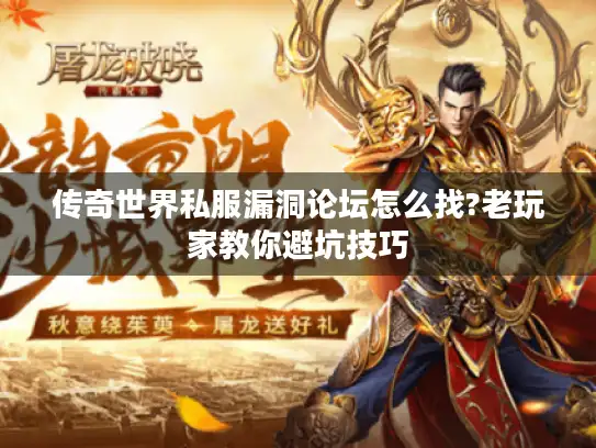 传奇世界私服漏洞论坛怎么找?老玩家教你避坑技巧