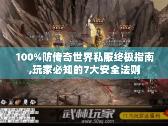 100%防传奇世界私服终极指南,玩家必知的7大安全法则