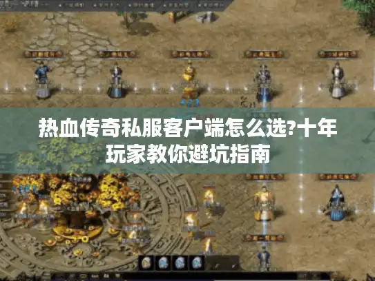 热血传奇私服客户端怎么选?十年玩家教你避坑指南 热血传奇私服客户端怎么选?十年玩家教你避坑指南