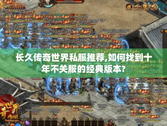 长久传奇世界私服推荐,如何找到十年不关服的经典版本?