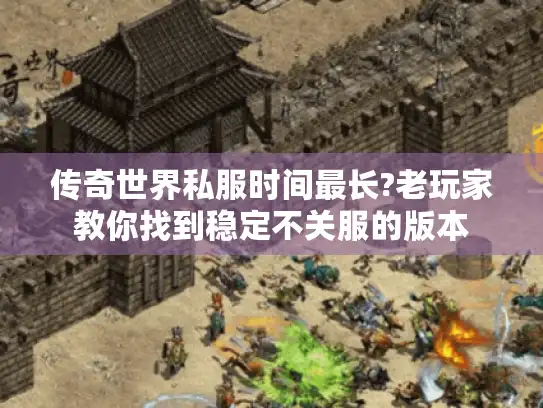 传奇世界私服时间最长?老玩家教你找到稳定不关服的版本