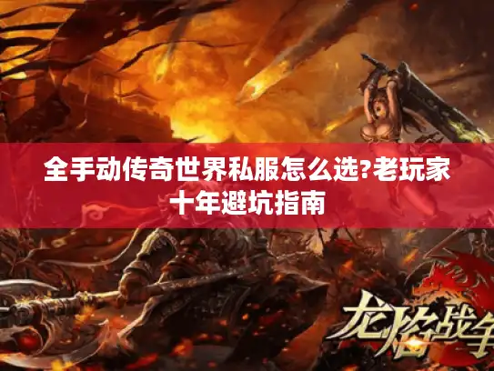全手动传奇世界私服怎么选?老玩家十年避坑指南