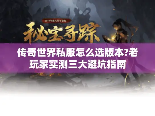 传奇世界私服怎么选版本?老玩家实测三大避坑指南