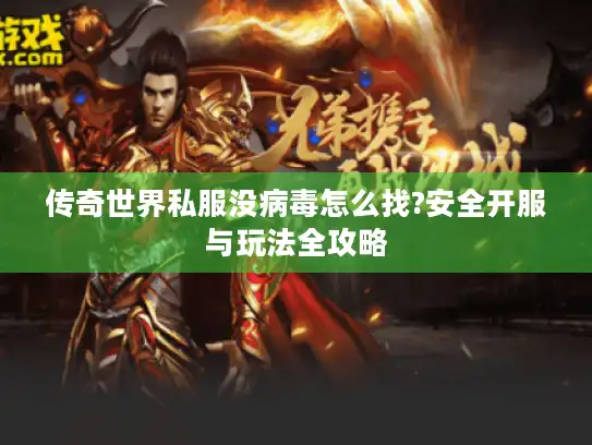 传奇世界私服没病毒怎么找?安全开服与玩法全攻略