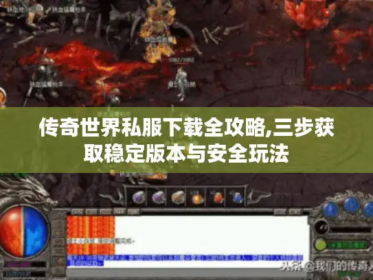 传奇世界私服下载全攻略,三步获取稳定版本与安全玩法