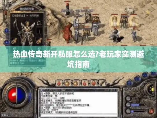 热血传奇新开私服怎么选?老玩家实测避坑指南