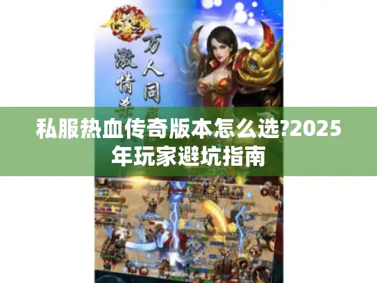私服热血传奇版本怎么选?2025年玩家避坑指南