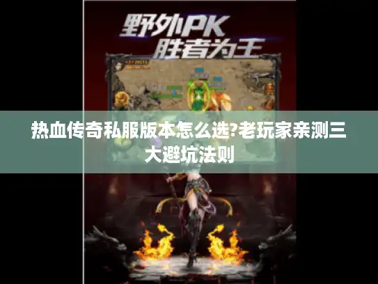热血传奇私服版本怎么选?老玩家亲测三大避坑法则