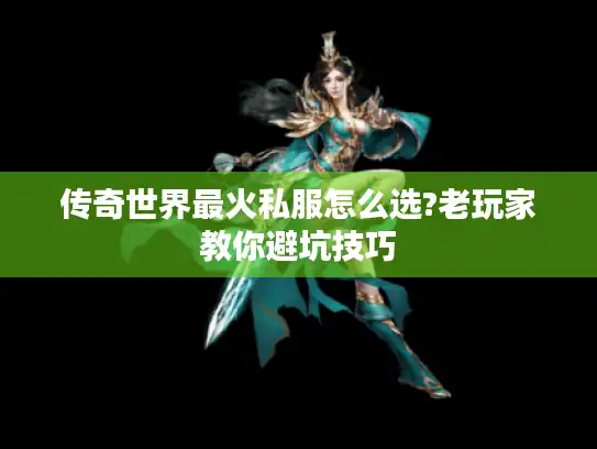 传奇世界最火私服怎么选?老玩家教你避坑技巧