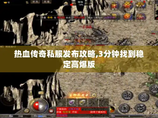 热血传奇私服发布攻略,3分钟找到稳定高爆版