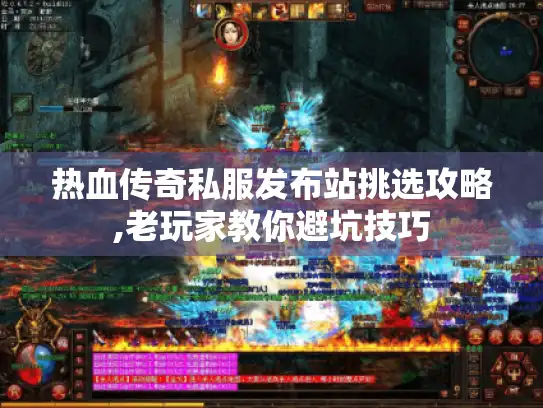 热血传奇私服发布站挑选攻略,老玩家教你避坑技巧