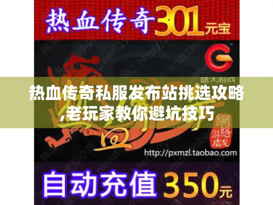 热血传奇私服发布站挑选攻略,老玩家教你避坑技巧