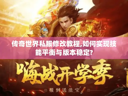传奇世界私服修改教程,如何实现技能平衡与版本稳定?
