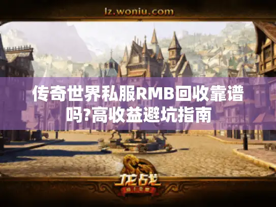 传奇世界私服RMB回收靠谱吗?高收益避坑指南