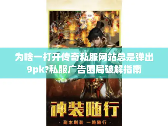 为啥一打开传奇私服网站总是弹出9pk?私服广告困局破解指南
