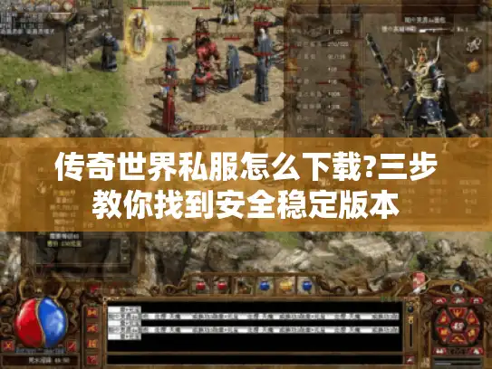 传奇世界私服怎么下载?三步教你找到安全稳定版本