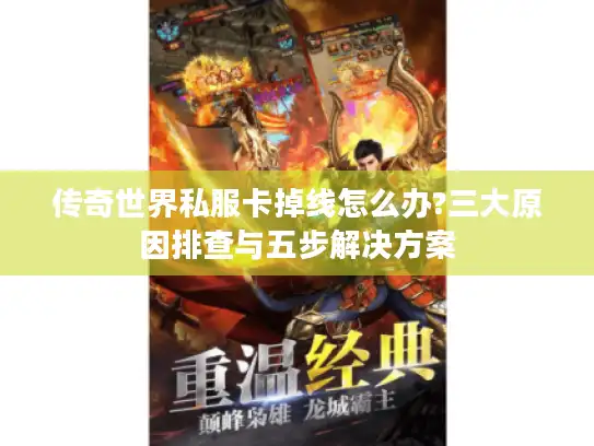 传奇世界私服卡掉线怎么办?三大原因排查与五步解决方案