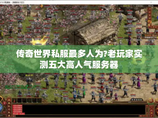 传奇世界私服最多人为?老玩家实测五大高人气服务器 传奇世界私服最多人为?老玩家实测五大高人气服务器