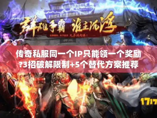 传奇私服同一个IP只能领一个奖励?3招破解限制+5个替代方案推荐 传奇私服同一个IP只能领一个奖励?3招破解限制+5个替代方案推荐