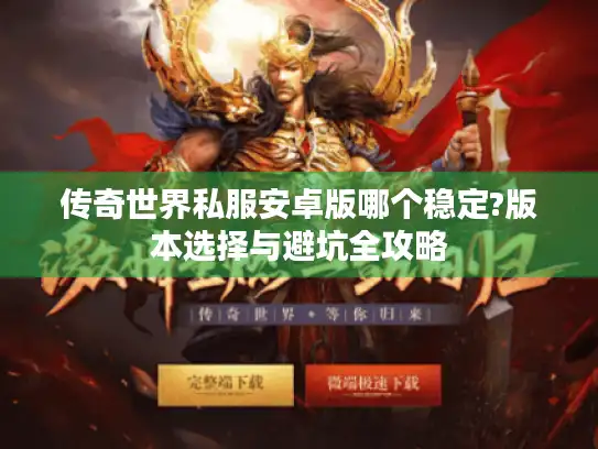 传奇世界私服安卓版哪个稳定?版本选择与避坑全攻略