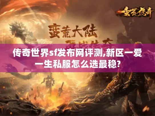 传奇世界sf发布网评测,新区一爱一生私服怎么选最稳? 传奇世界sf发布网评测,新区一爱一生私服怎么选最稳?