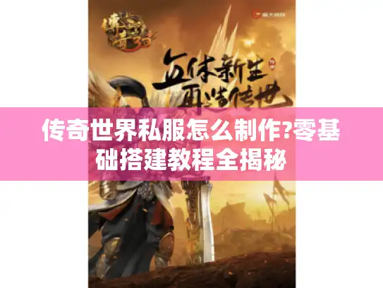 传奇世界私服怎么制作?零基础搭建教程全揭秘