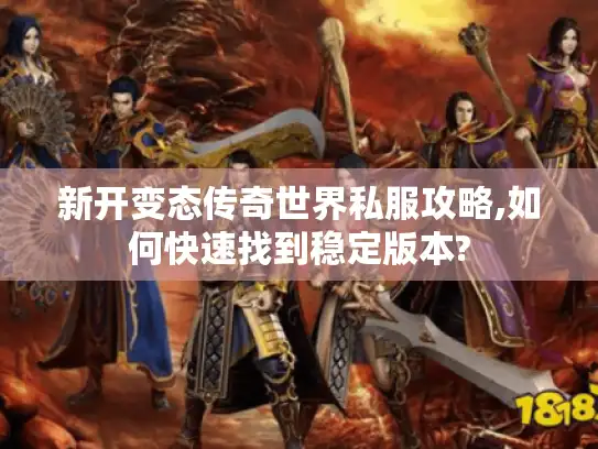 新开变态传奇世界私服攻略,如何快速找到稳定版本?