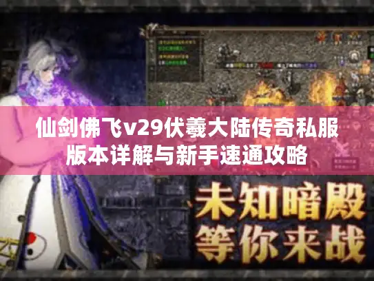 仙剑佛飞v29伏羲大陆传奇私服版本详解与新手速通攻略